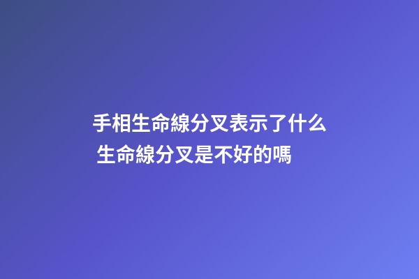 手相生命線分叉表示了什么 生命線分叉是不好的嗎